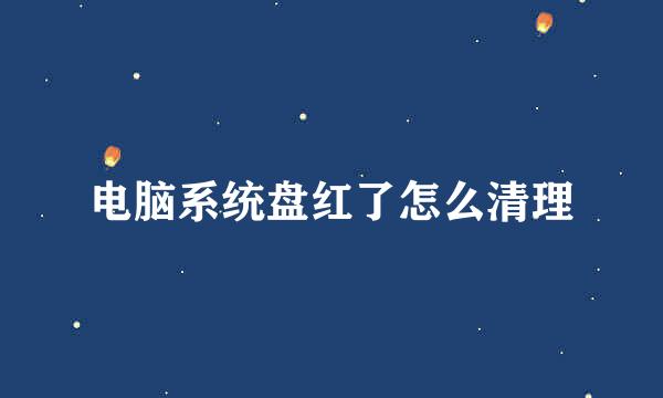电脑系统盘红了怎么清理