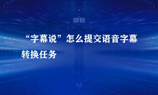 “字幕说”怎么提交语音字幕转换任务