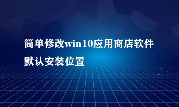 简单修改win10应用商店软件默认安装位置