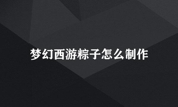 梦幻西游粽子怎么制作