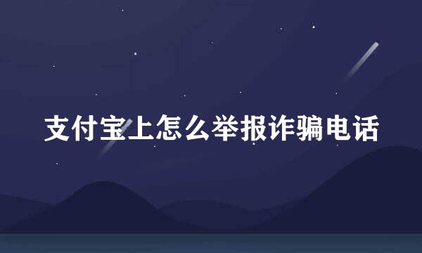 支付宝上怎么举报诈骗电话