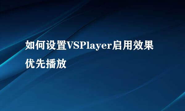 如何设置VSPlayer启用效果优先播放