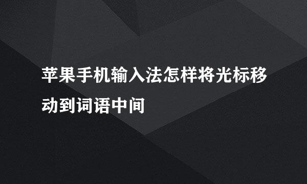 苹果手机输入法怎样将光标移动到词语中间
