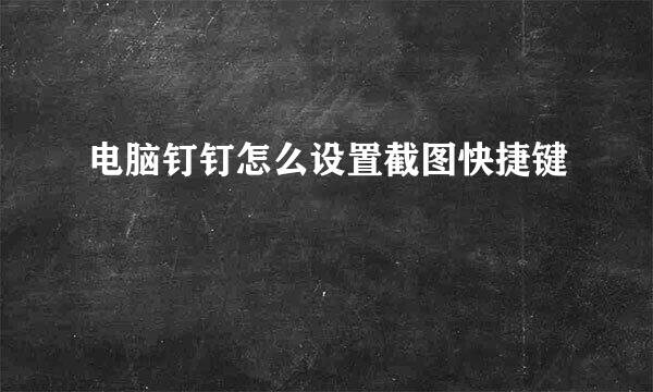 电脑钉钉怎么设置截图快捷键