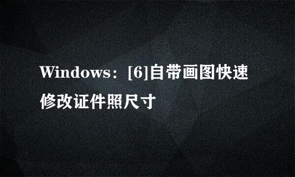 Windows：[6]自带画图快速修改证件照尺寸