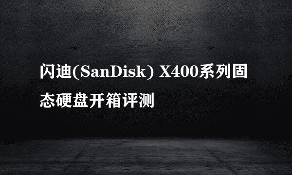 闪迪(SanDisk) X400系列固态硬盘开箱评测