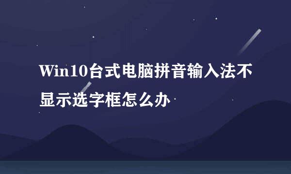 Win10台式电脑拼音输入法不显示选字框怎么办