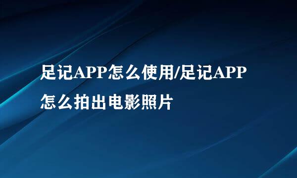 足记APP怎么使用/足记APP怎么拍出电影照片