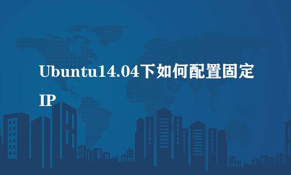 Ubuntu14.04下如何配置固定IP