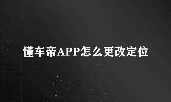 懂车帝APP怎么更改定位