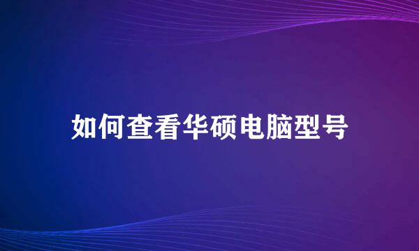 如何查看华硕电脑型号