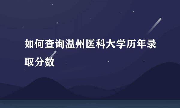 如何查询温州医科大学历年录取分数