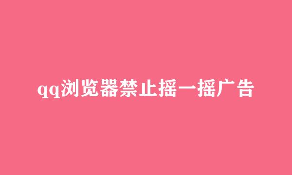 qq浏览器禁止摇一摇广告