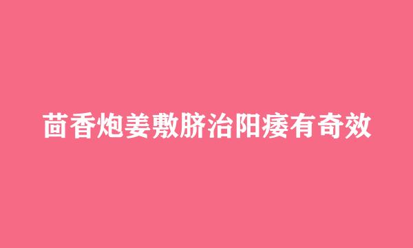 茴香炮姜敷脐治阳痿有奇效