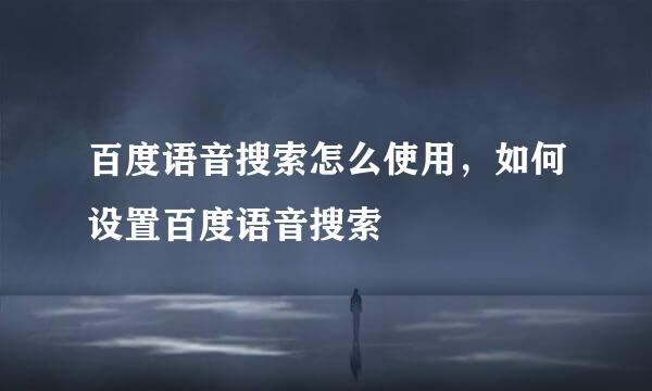 百度语音搜索怎么使用，如何设置百度语音搜索