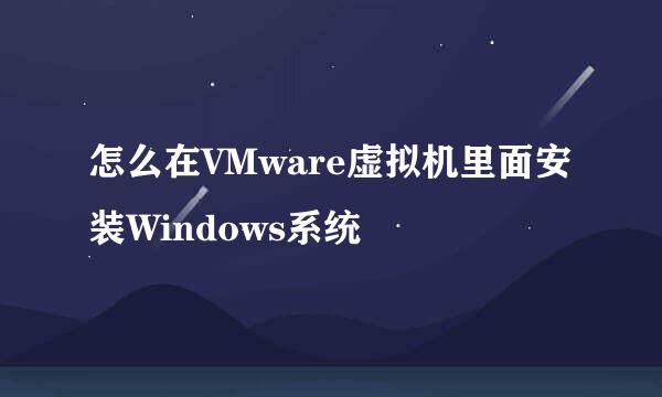 怎么在VMware虚拟机里面安装Windows系统