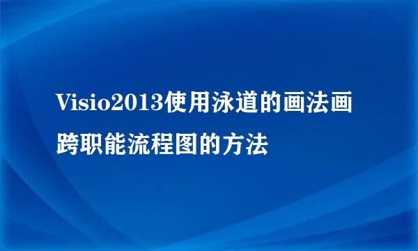 Visio2013使用泳道的画法画跨职能流程图的方法