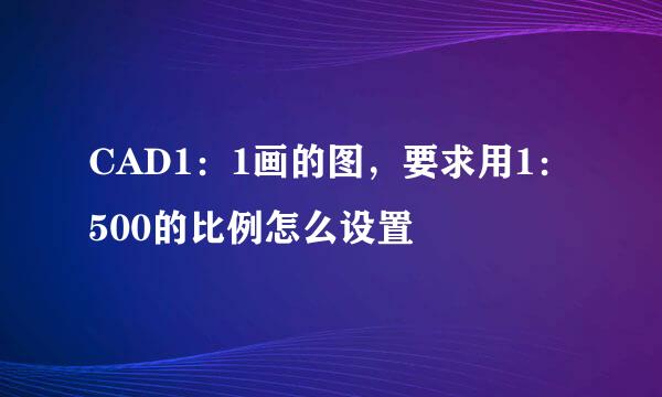 CAD1：1画的图，要求用1：500的比例怎么设置