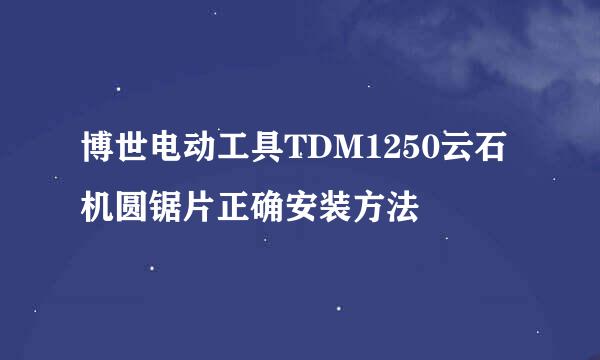 博世电动工具TDM1250云石机圆锯片正确安装方法