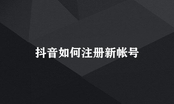 抖音如何注册新帐号
