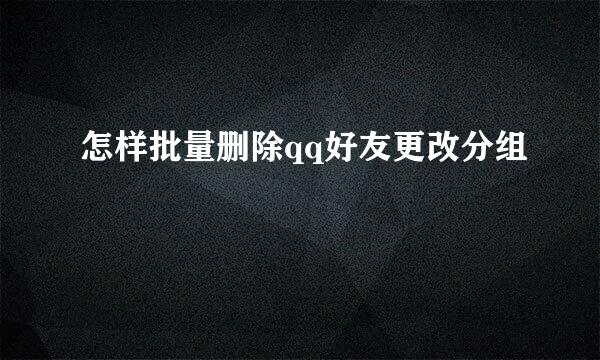 怎样批量删除qq好友更改分组