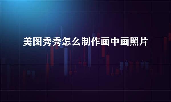 美图秀秀怎么制作画中画照片