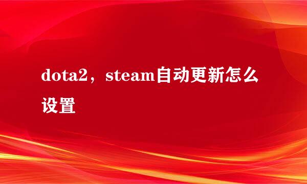 dota2，steam自动更新怎么设置