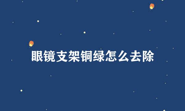 眼镜支架铜绿怎么去除