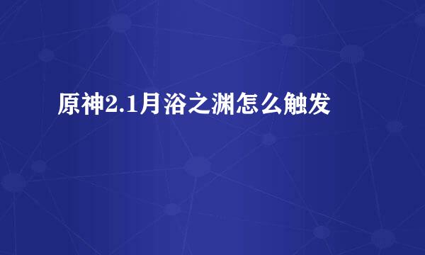 原神2.1月浴之渊怎么触发