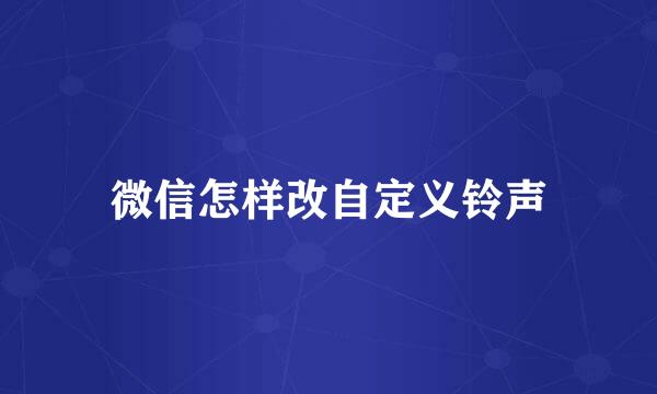 微信怎样改自定义铃声