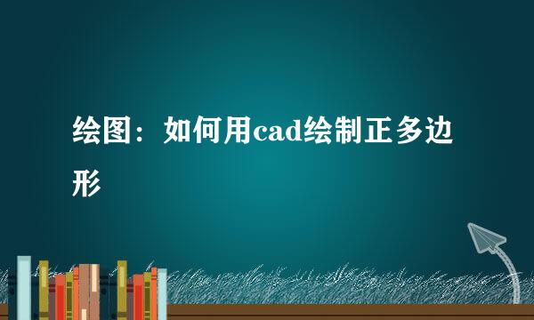 绘图：如何用cad绘制正多边形