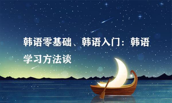 韩语零基础、韩语入门：韩语学习方法谈