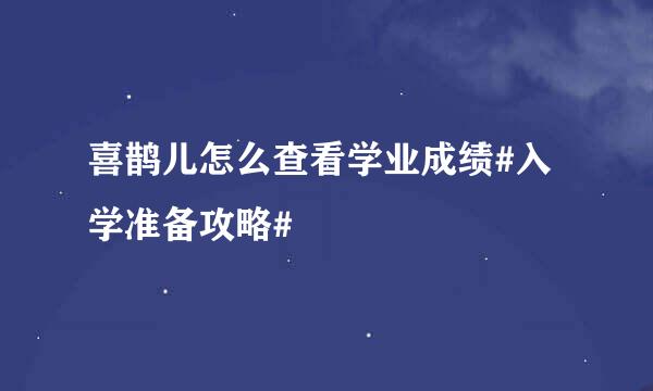 喜鹊儿怎么查看学业成绩#入学准备攻略#