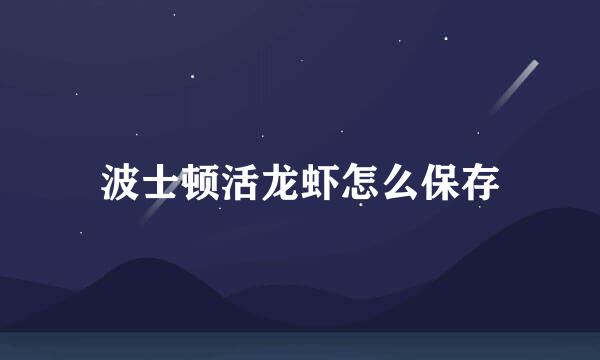 波士顿活龙虾怎么保存