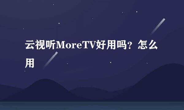 云视听MoreTV好用吗？怎么用