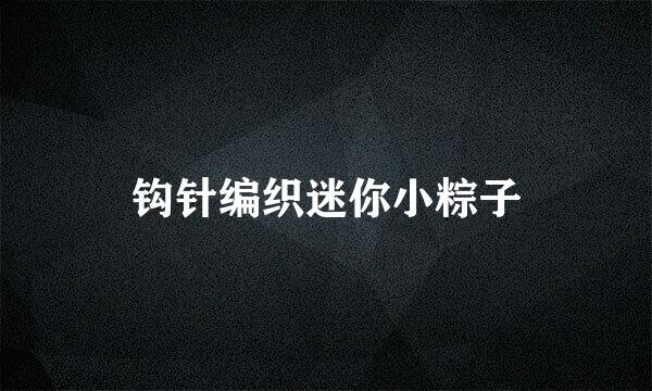 钩针编织迷你小粽子