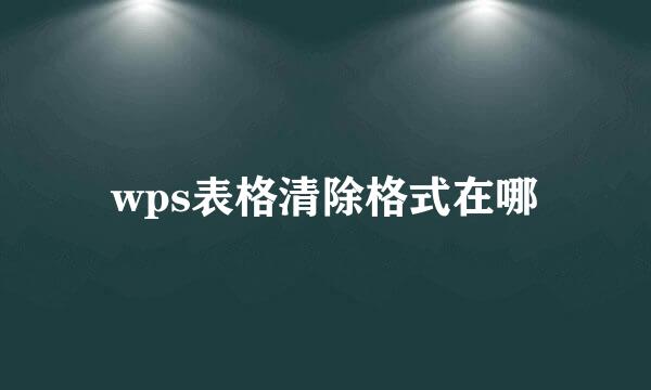 wps表格清除格式在哪
