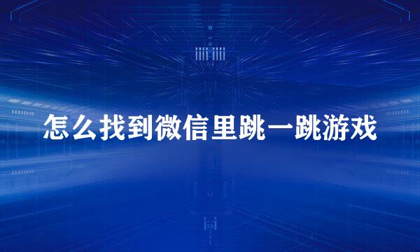 怎么找到微信里跳一跳游戏