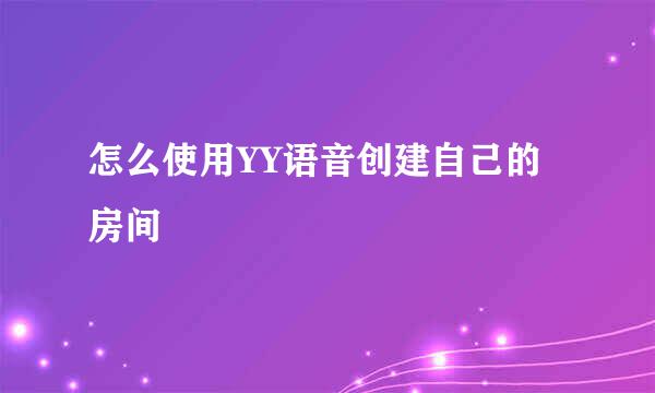 怎么使用YY语音创建自己的房间