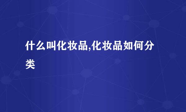 什么叫化妆品,化妆品如何分类