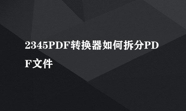 2345PDF转换器如何拆分PDF文件