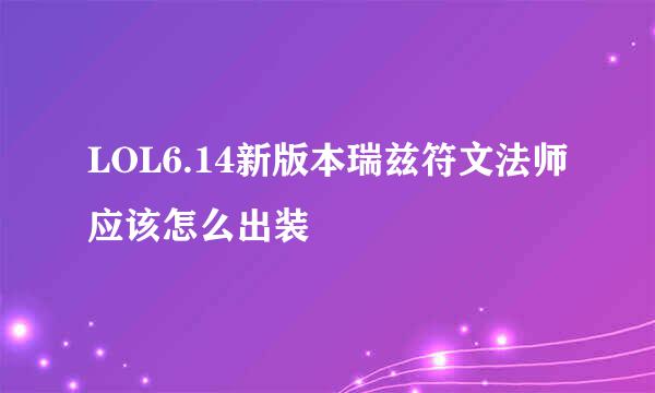 LOL6.14新版本瑞兹符文法师应该怎么出装
