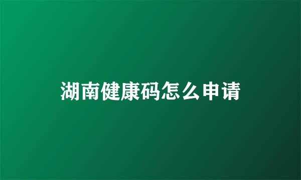 湖南健康码怎么申请