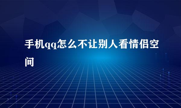 手机qq怎么不让别人看情侣空间