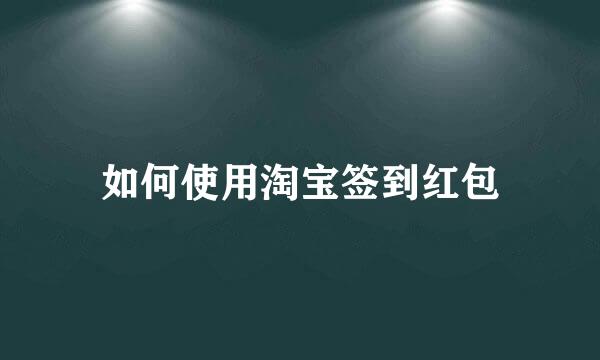 如何使用淘宝签到红包
