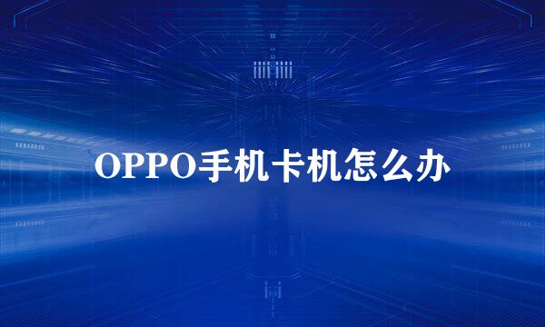 OPPO手机卡机怎么办