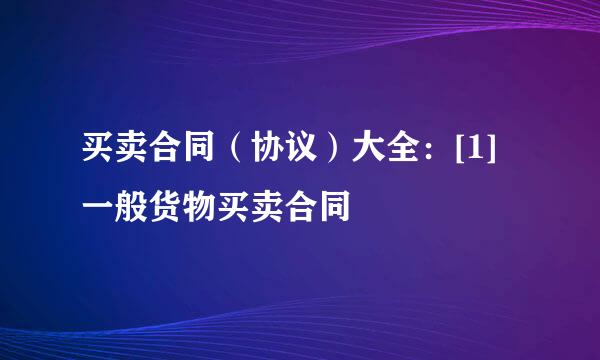 买卖合同（协议）大全：[1]一般货物买卖合同