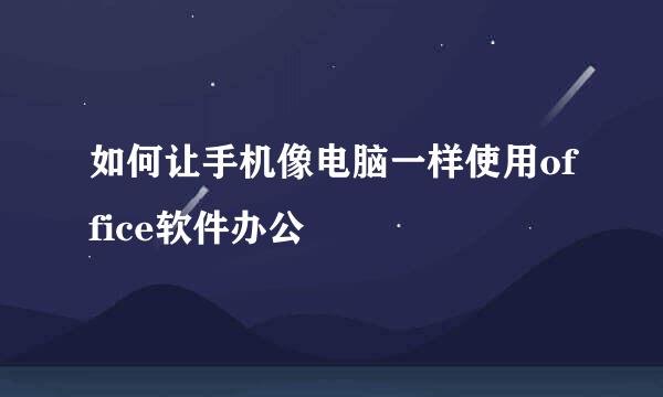 如何让手机像电脑一样使用office软件办公