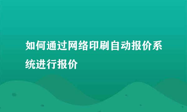 如何通过网络印刷自动报价系统进行报价