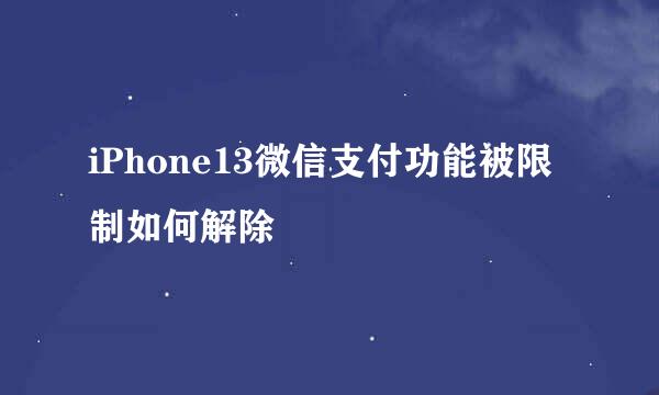 iPhone13微信支付功能被限制如何解除
